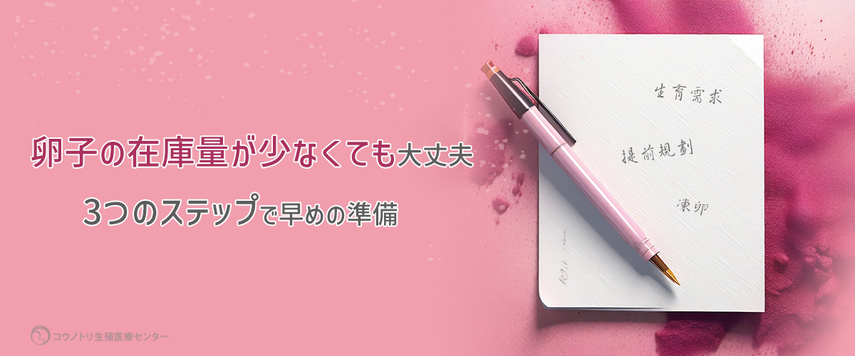 卵子の在庫量が少なくても大丈夫　3つのステップで早めの準備